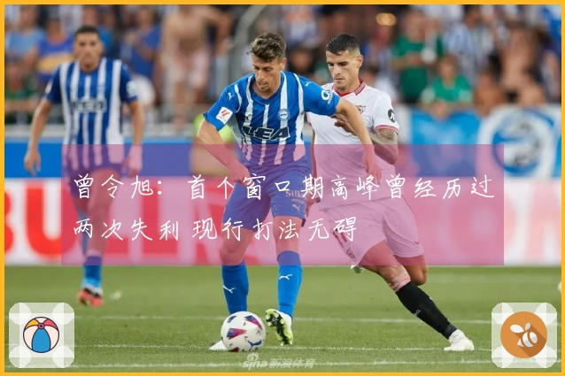 曾令旭：首个窗口期高峰曾经历过两次失利 现行打法无碍