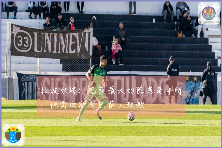 拉波尔塔：巴萨最大的隐患是丰特，他需向所有巴萨人致歉