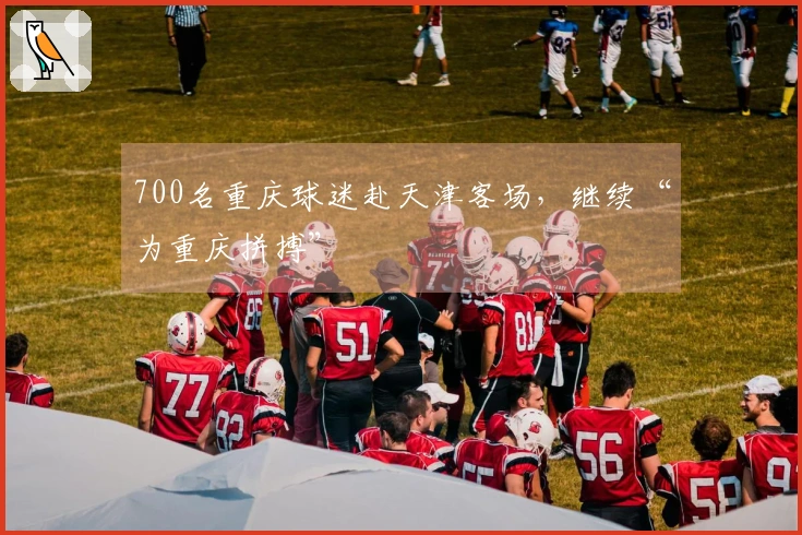 700名重庆球迷赴天津客场，继续“为重庆拼搏”
