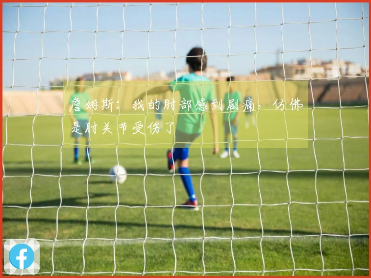 詹姆斯：我的肘部感到剧痛，仿佛是肘关节受伤了