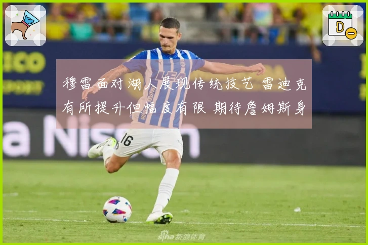 穆雷面对湖人展现传统技艺 雷迪克有所提升但幅度有限 期待詹姆斯身体健康