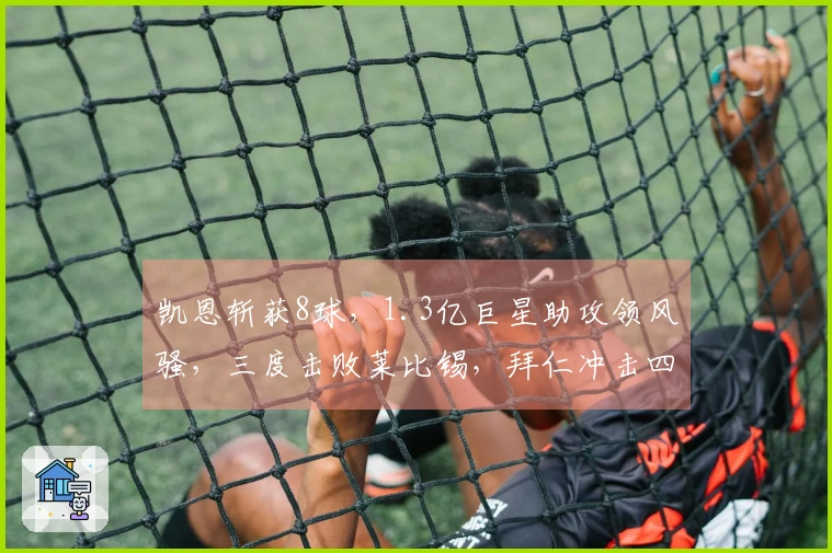 凯恩斩获8球，1.3亿巨星助攻领风骚，三度击败莱比锡，拜仁冲击四冠荣耀