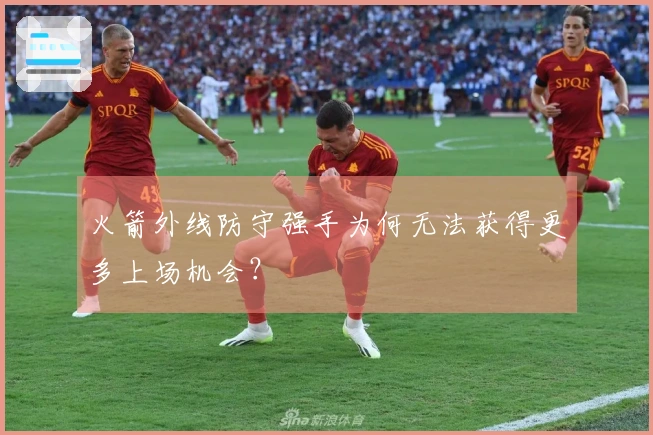 火箭外线防守强手为何无法获得更多上场机会？