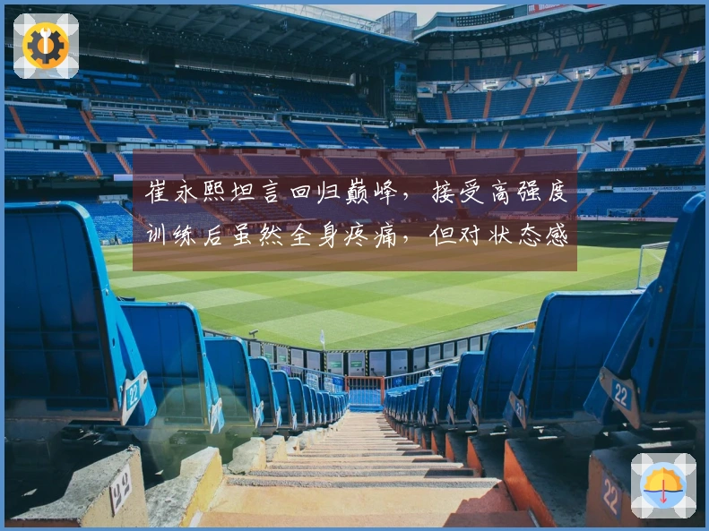 崔永熙坦言回归巅峰，接受高强度训练后虽然全身疼痛，但对状态感到满意