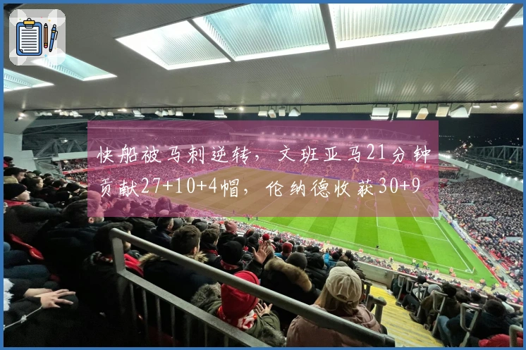快船被马刺逆转，文班亚马21分钟贡献27+10+4帽，伦纳德收获30+9