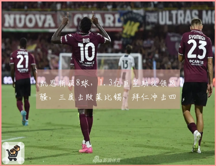 凯恩斩获8球，1.3亿巨星助攻领风骚，三度击败莱比锡，拜仁冲击四冠荣耀