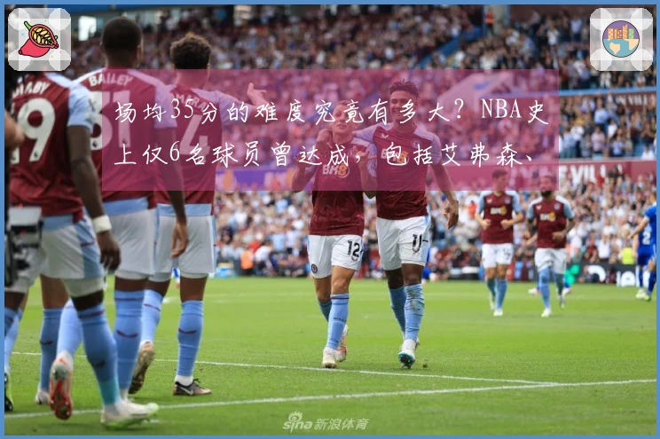场均35分的难度究竟有多大？NBA史上仅6名球员曾达成，包括艾弗森、杜兰特、詹姆斯和库里。