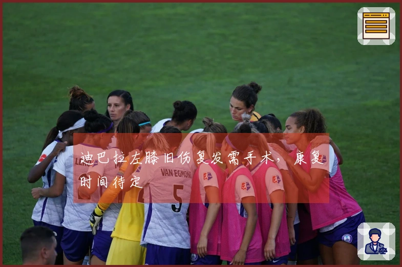 迪巴拉左膝旧伤复发需手术，康复时间待定