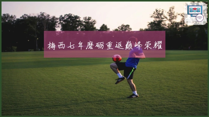 梅西七年磨砺重返巅峰荣耀