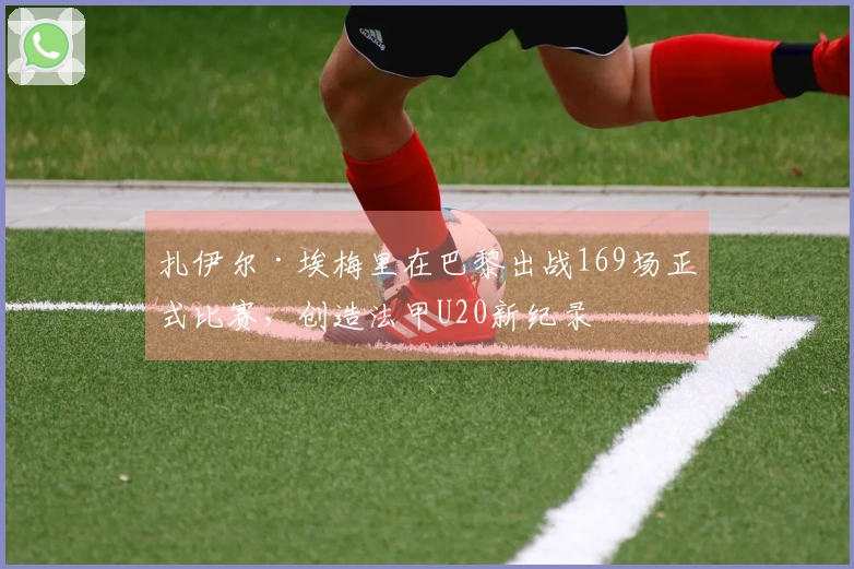 扎伊尔·埃梅里在巴黎出战169场正式比赛，创造法甲U20新纪录