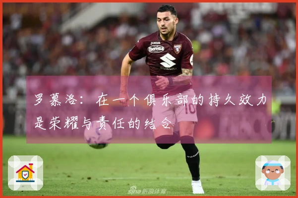 罗慕洛：在一个俱乐部的持久效力是荣耀与责任的结合