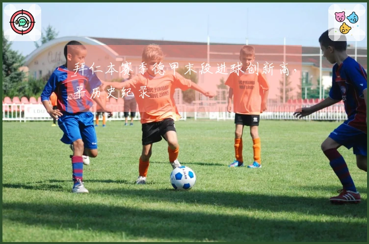 拜仁本赛季德甲末段进球创新高，平历史纪录