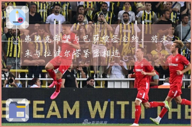 弗里克希望与巴萨续签合约，将未来与拉波尔塔紧密相连